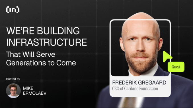 We’re Building Infrastructure That Will Serve Generations to Come Cardano CEO Frederik Gregaard: “We’re Building Infrastructure That Will Serve Generations to Come”